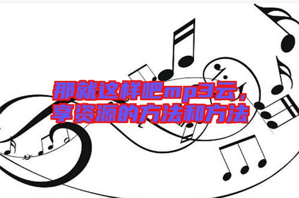 那就這樣吧mp3云，享資源的方法和方法