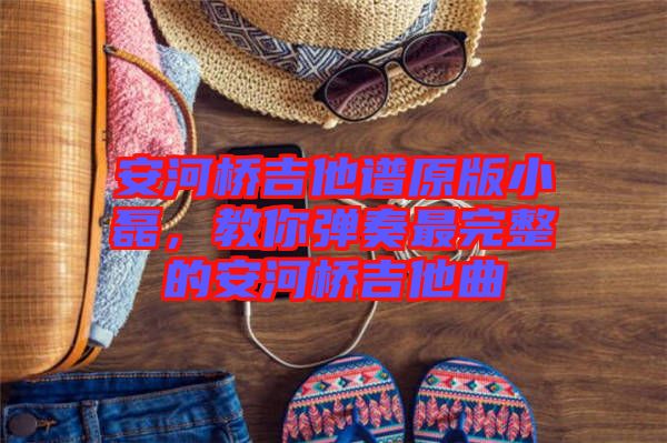 安河橋吉他譜原版小磊，教你彈奏最完整的安河橋吉他曲