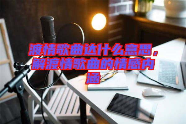 渡情歌曲達(dá)什么意思，解渡情歌曲的情感內(nèi)涵