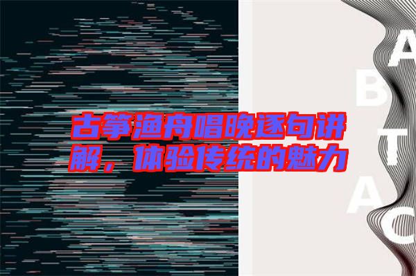 古箏漁舟唱晚逐句講解，體驗(yàn)傳統(tǒng)的魅力