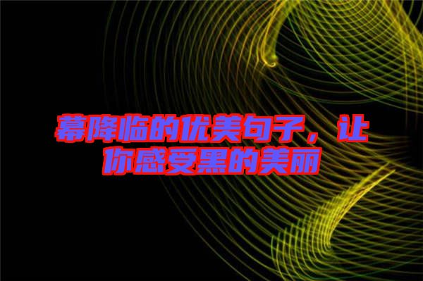 幕降臨的優(yōu)美句子，讓你感受黑的美麗