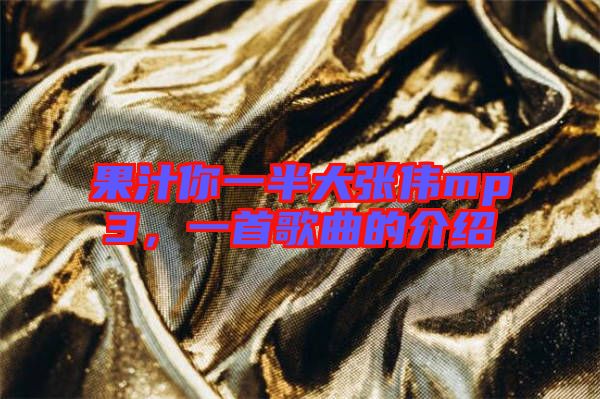 果汁你一半大張偉mp3，一首歌曲的介紹