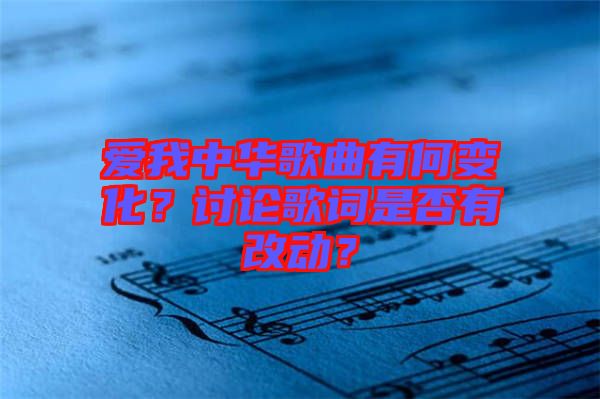 愛我中華歌曲有何變化？討論歌詞是否有改動(dòng)？