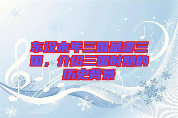 東漢末年三國(guó)是哪三國(guó)，介紹三國(guó)時(shí)期的歷史背景