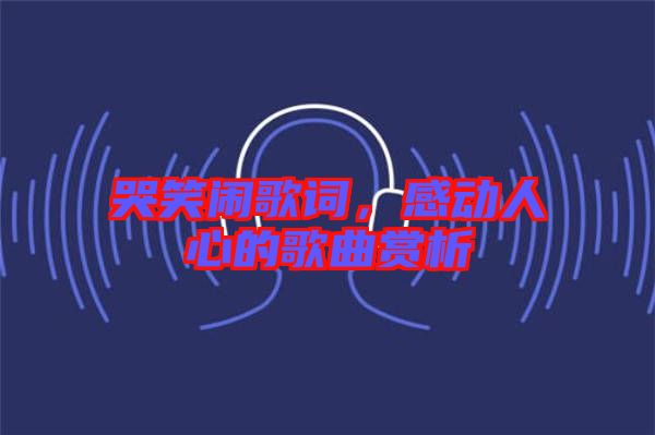 哭笑鬧歌詞，感動(dòng)人心的歌曲賞析