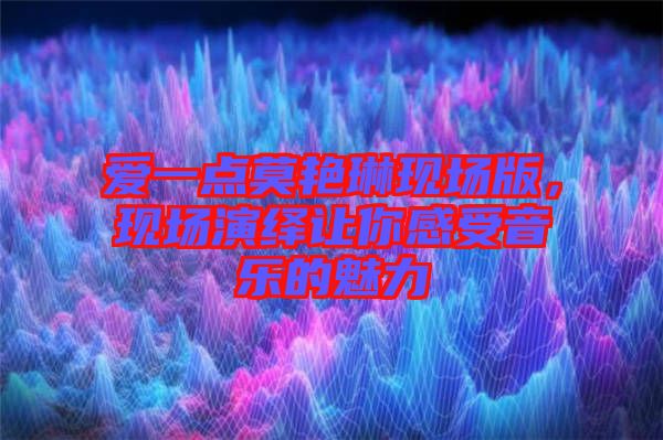 愛一點(diǎn)莫艷琳現(xiàn)場版，現(xiàn)場演繹讓你感受音樂的魅力