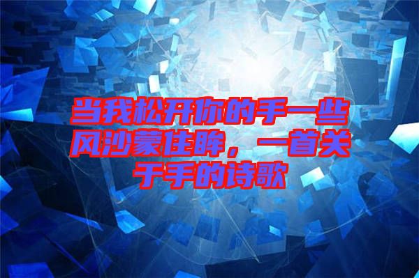 當(dāng)我松開你的手一些風(fēng)沙蒙住眸，一首關(guān)于手的詩歌