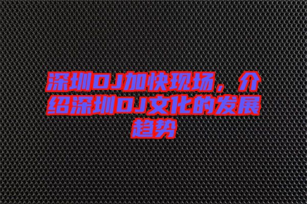 深圳DJ加快現(xiàn)場(chǎng)，介紹深圳DJ文化的發(fā)展趨勢(shì)