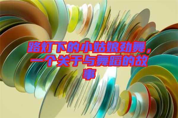 路燈下的小姑娘勁舞，一個關(guān)于與舞蹈的故事