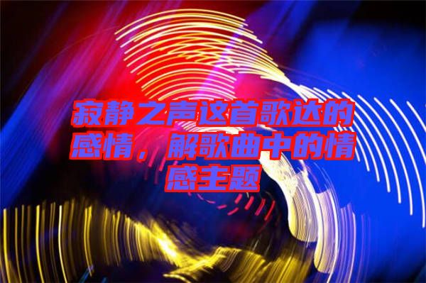 寂靜之聲這首歌達(dá)的感情，解歌曲中的情感主題