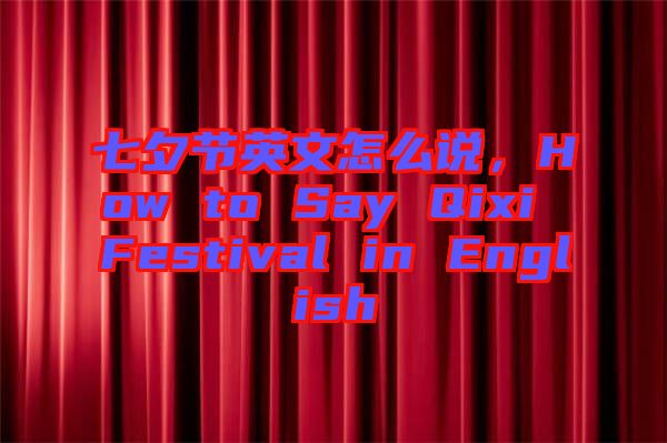 七夕節(jié)英文怎么說，How to Say Qixi Festival in English