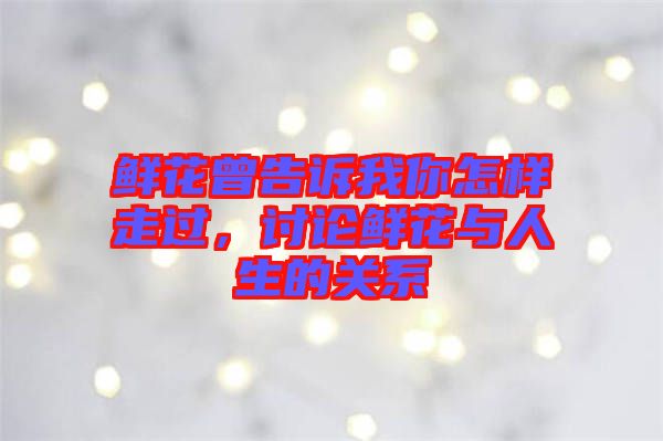 鮮花曾告訴我你怎樣走過，討論鮮花與人生的關(guān)系