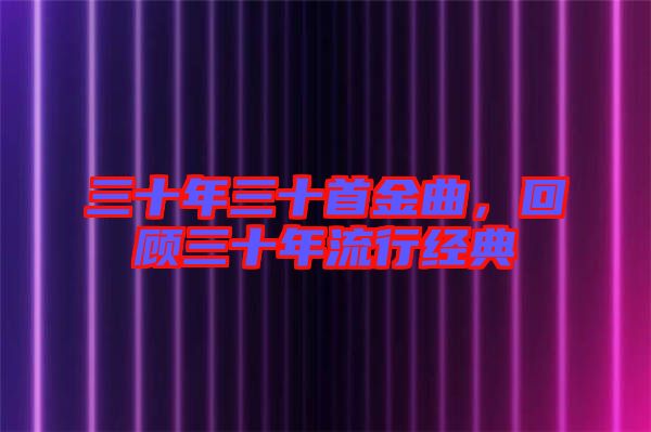 三十年三十首金曲，回顧三十年流行經(jīng)典