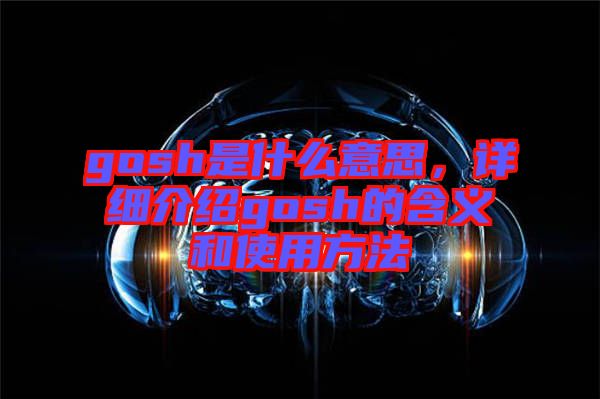 gosh是什么意思，詳細介紹gosh的含義和使用方法
