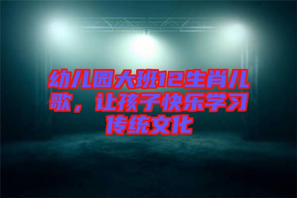 幼兒園大班12生肖兒歌，讓孩子快樂學(xué)習(xí)傳統(tǒng)文化