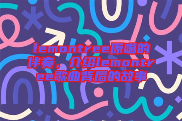 lemontree原唱的伴奏，介紹lemontree歌曲背后的故事
