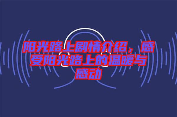 陽光路上劇情介紹，感受陽光路上的溫暖與感動