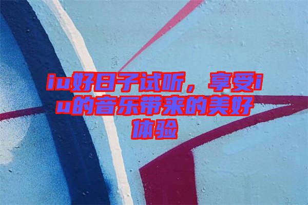iu好日子試聽，享受iu的音樂帶來的美好體驗(yàn)