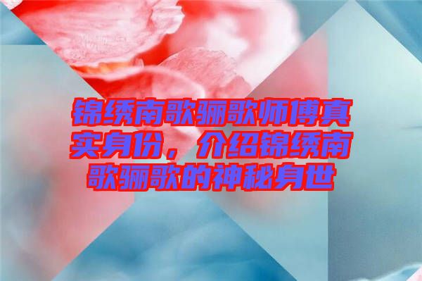 錦繡南歌驪歌師傅真實身份，介紹錦繡南歌驪歌的神秘身世