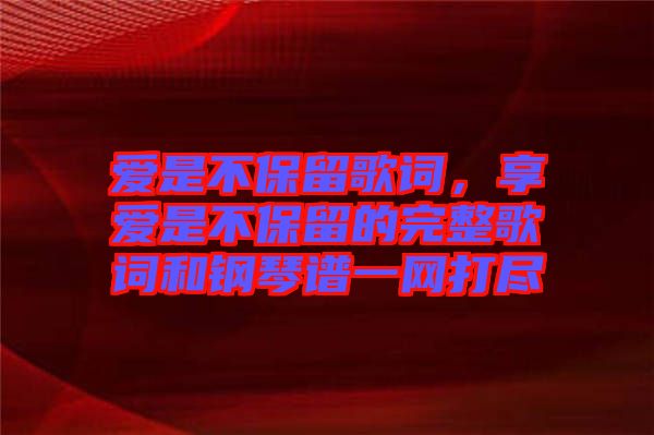 愛是不保留歌詞，享愛是不保留的完整歌詞和鋼琴譜一網(wǎng)打盡