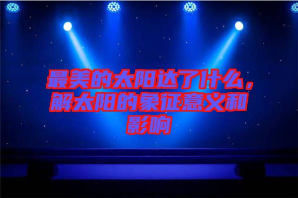 最美的太陽達了什么，解太陽的象征意義和影響