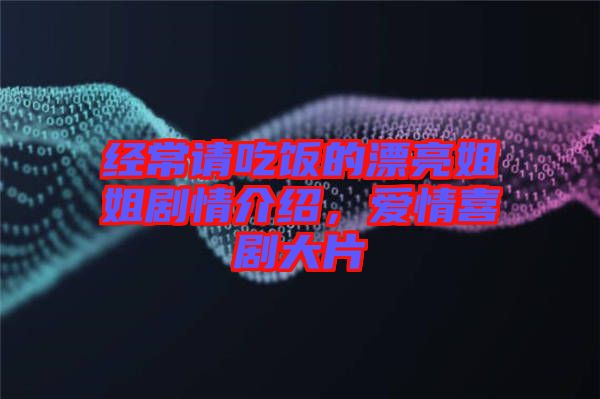 經(jīng)常請吃飯的漂亮姐姐劇情介紹，愛情喜劇大片