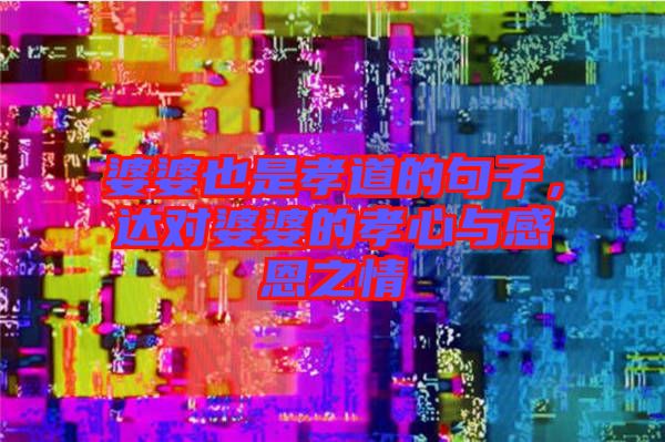 婆婆也是孝道的句子，達(dá)對(duì)婆婆的孝心與感恩之情