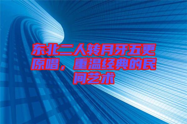 東北二人轉月牙五更原唱，重溫經典的民間藝術
