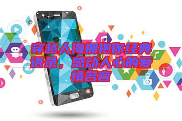 穿越人海擁抱你經(jīng)典語錄，感動人心的愛情名言