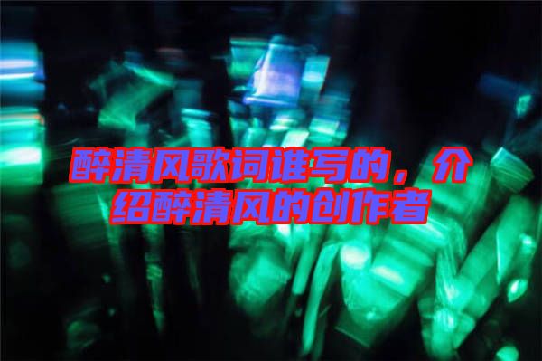 醉清風(fēng)歌詞誰寫的，介紹醉清風(fēng)的創(chuàng)作者