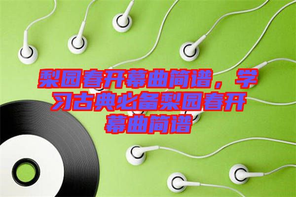 梨園春開幕曲簡譜，學習古典必備梨園春開幕曲簡譜