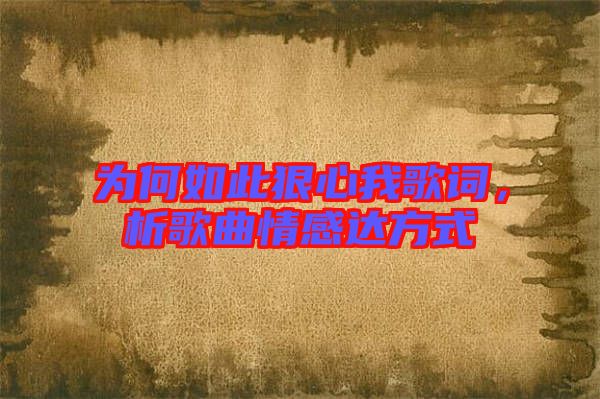 為何如此狠心我歌詞，析歌曲情感達(dá)方式
