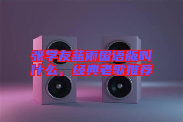 張學友藍雨國語版叫什么，經典老歌推薦