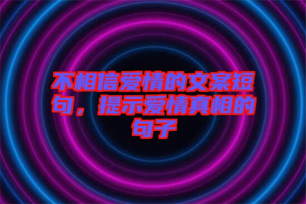 不相信愛(ài)情的文案短句，提示愛(ài)情真相的句子