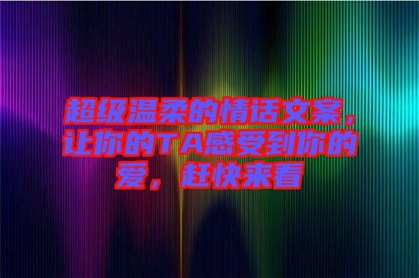 超級(jí)溫柔的情話文案，讓你的TA感受到你的愛(ài)，趕快來(lái)看