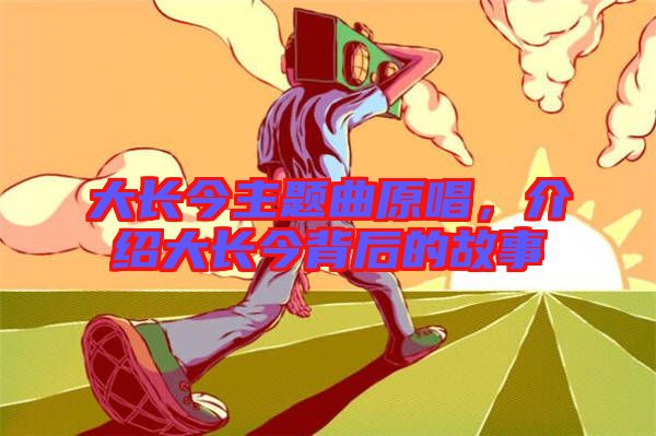 大長今主題曲原唱，介紹大長今背后的故事