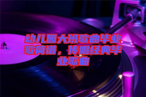 幼兒園大班歌曲畢業(yè)歌簡(jiǎn)譜，傳唱經(jīng)典畢業(yè)歌曲