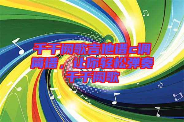 千千闕歌吉他譜c調簡譜，讓你輕松彈奏千千闕歌