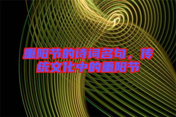重陽節(jié)的詩詞名句，傳統(tǒng)文化中的重陽節(jié)