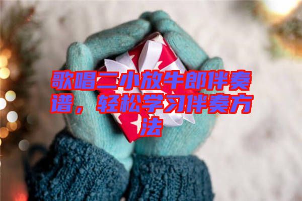 歌唱二小放牛郎伴奏譜，輕松學習伴奏方法