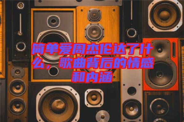 簡(jiǎn)單愛周杰倫達(dá)了什么，歌曲背后的情感和內(nèi)涵