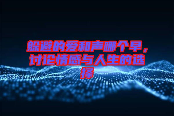 躲避的愛和聲哪個(gè)早，討論情感與人生的選擇