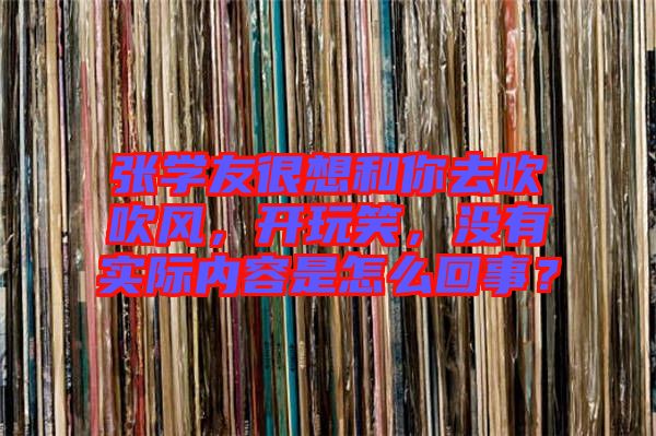 張學(xué)友很想和你去吹吹風(fēng)，開玩笑，沒有實(shí)際內(nèi)容是怎么回事？