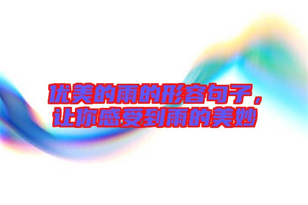 優(yōu)美的雨的形容句子，讓你感受到雨的美妙