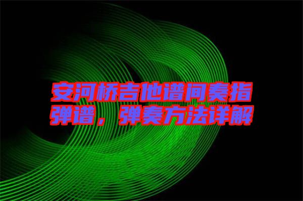 安河橋吉他譜間奏指彈譜，彈奏方法詳解