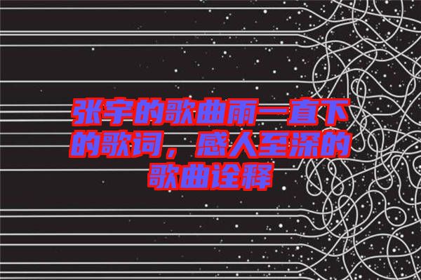 張宇的歌曲雨一直下的歌詞，感人至深的歌曲詮釋