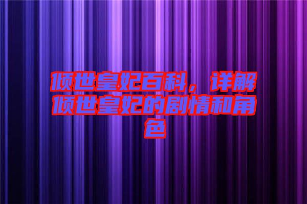 傾世皇妃百科，詳解傾世皇妃的劇情和角色