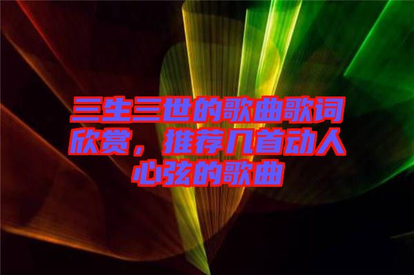 三生三世的歌曲歌詞欣賞，推薦幾首動人心弦的歌曲