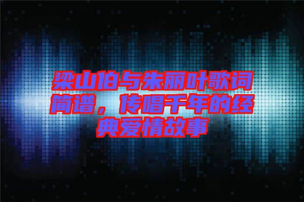 梁山伯與朱麗葉歌詞簡譜，傳唱千年的經典愛情故事