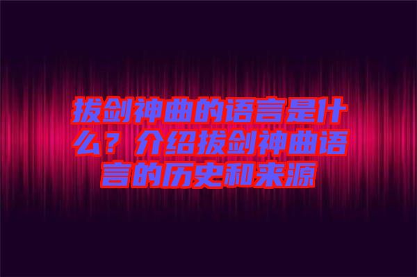 拔劍神曲的語言是什么？介紹拔劍神曲語言的歷史和來源